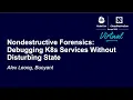Nondestructive Forensics Debugging K8s Services Without Disturbing State - Alex Leong Buoyant