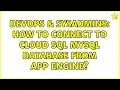 DevOps SysAdmins How to connect to Cloud SQL MySQL database from App Engine
