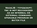 NodeJS typescript tsc is not recognized as an internal or external command operable program or b