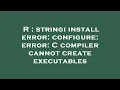 R stringi install error configure error C compiler cannot create executables