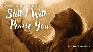 even in the storm still i will praise you christian worship song about trusting god