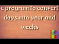 C Program to convert days into years and weeks c programs-2021 technology the killer