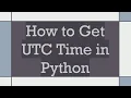 How to Get UTC Time in Python