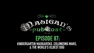 Madigan's Pubcast Episode 87:  Kindergarten Margaritas, Colonizing Mars, & The World’s Oldest Dog