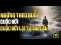 Lagu Khi Bạn Ngừng Đuổi Theo Cuộc Đời – Cuộc Đời Bắt Đầu Đi Tìm Bạn | Thuật Học Cổ Nhân