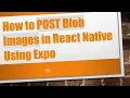 How to POST Blob Images in React Native Using Expo