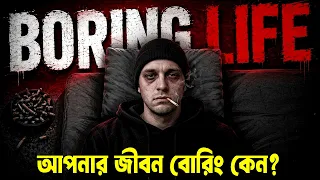 আপনার জীবন বোরিং কেনো ! Why Life Feels So Boring Now ! How to be Happy in Life