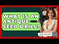 What Is An Antique Seed Drill - The Collectibles Guide