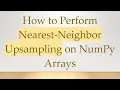 How to Perform Nearest-Neighbor Upsampling on NumPy Arrays