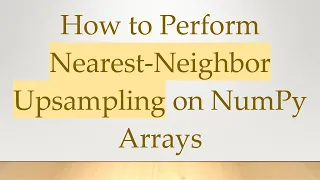 How to Perform Nearest-Neighbor Upsampling on NumPy Arrays