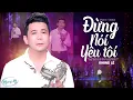 Download Lagu Đừng Nói Yêu Tôi - Khang Lê | Tình Khúc Anh Bằng Vượt Thời Gian | Official MV