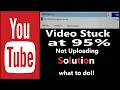 Youtube NOT UPLOADING STUCK AT 95 WHAT TO DO