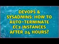 DevOps SysAdmins How to auto-terminate EC2 instances after 24 hours 2 Solutions