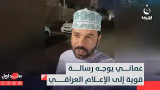 يالإعلام ليش تشوهون صورة العراق وافد عماني جريء يوجه رسالة متداول في 