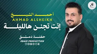                                             أحمد الشيخ   إنت تجنن هالليلة دندنها