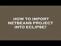 How to import netbeans project into eclipse