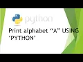 PRINT ALPHABET A USING PYTHON