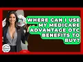 Where Can I Use My Medicare Advantage OTC Benefits To Buy - Get Retirement Help