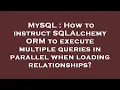 MySQL How to instruct SQLAlchemy ORM to execute multiple queries in parallel when loading relation