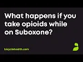 What happens if you take opioids while on Suboxone