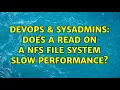 DevOps SysAdmins Does a read on a NFS file system slow performance 2 Solutions