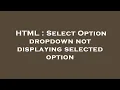 HTML Select Option dropdown not displaying selected option