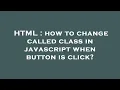 HTML how to change called class in javascript when button is click
