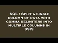 SQL Split a single column of data with comma delimiters into multiple columns in SSIS