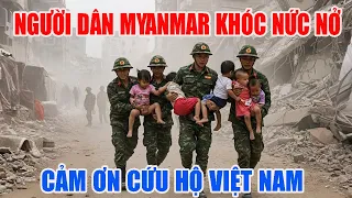 Người dân Myanmar khóc nức nở, cảm ơn Việt Nam đã đưa Quân sang Cứu giúp.