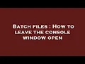 Batch files How to leave the console window open
