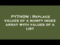 PYTHON Replace values of a numpy index array with values of a list