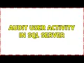 Audit user activity in SQL Server