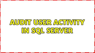 Audit user activity in SQL Server