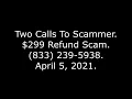 Two Calls To Scammer 299 Refund Scam 833 239-5938 21