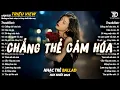 Download Lagu Nhạc Trẻ Ballad Hot Nhất 2025 | Top 15 Ca Khúc Về Nỗi Đau Tình Yêu Hot Trend | Chẳng Thể Cảm Hóa