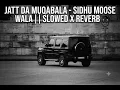 JATT DA MUQABALA - SIDHU MOOSE WALA || SLOWED X REVERB 🎧