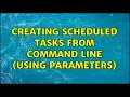 Creating scheduled tasks from command line using parameters