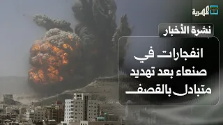 انفجارات في صنعاء بعد تهديد متبادل بالقصف بين السعودية والحوثيين والمواجهة مستمرة | نشرة الأخبار