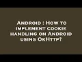 Android How to implement cookie handling on Android using OkHttp
