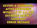 DevOps SysAdmins After upgrading MySQL 5 6 to 5 7 the database doesn t show any error message