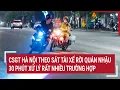 Download Lagu CSGT Hà Nội theo sát tài xế rời quán nhậu, 30 phút xử lý rất nhiều trường hợp