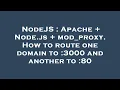 NodeJS Apache Node js mod - proxy How to route one domain to 3000 and another to 80