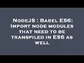 NodeJS Babel ES6 Import node modules that need to be transpiled in ES6 as well