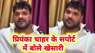 देखिये Khesari Lal ने Priyanka Chahar जी के लिए सपोर्ट में क्या बोले