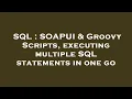 SQL SOAPUI Groovy Scripts executing multiple SQL statements in one go