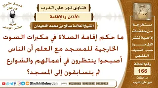ما حكم إقامة الصلاة في مكبرات الصوت الخارجية للمسجد الشيخ صالح بن محمد اللحيدان 