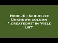NodeJS Sequelize Unknown column createdAt in field list