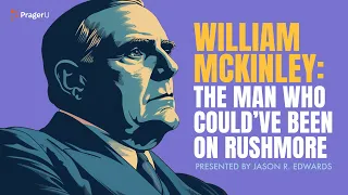 William McKinley The Man Who Could ve Been on Rushmore 5-Minute s