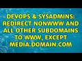 DevOps SysAdmins Redirect nonwww and all other subdomains to www EXCEPT media domain com