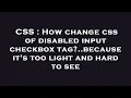 CSS How change css of disabled input checkbox tag because it s too light and hard to see